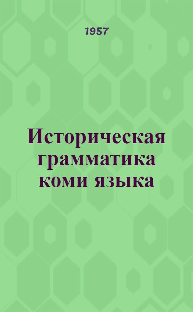 Историческая грамматика коми языка : Учеб. пособие для высш. учеб. заведений Ч. 1-. Ч. 1 : Введение. Фонетика
