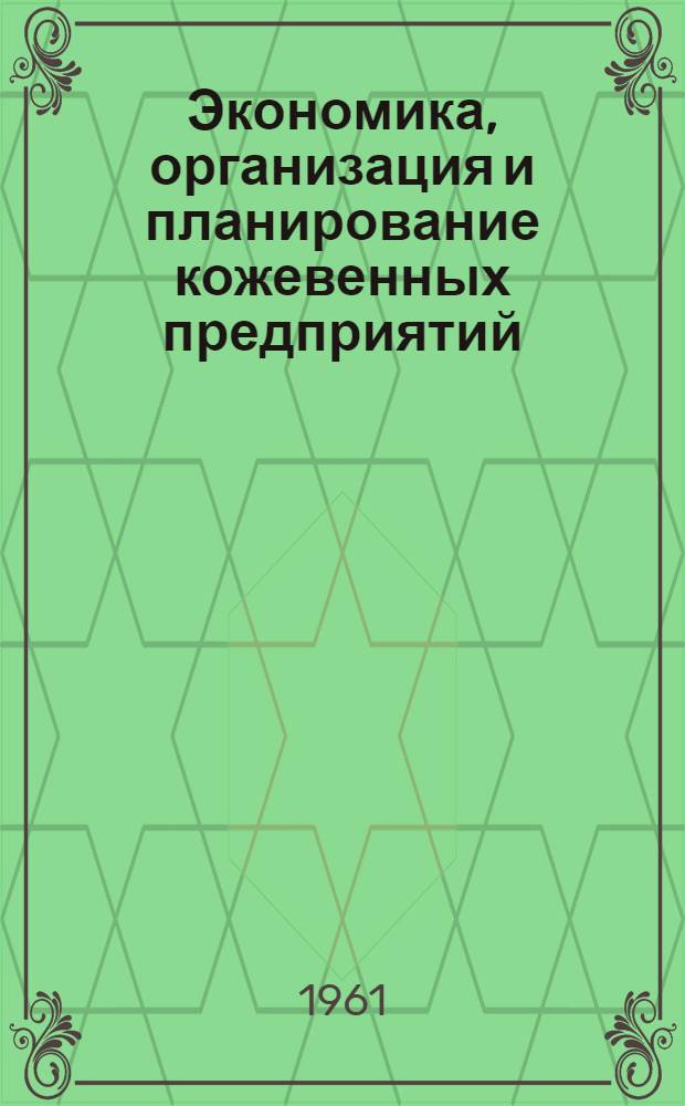 Экономика, организация и планирование кожевенных предприятий : Учеб. пособие для техникумов легкой пром-сти