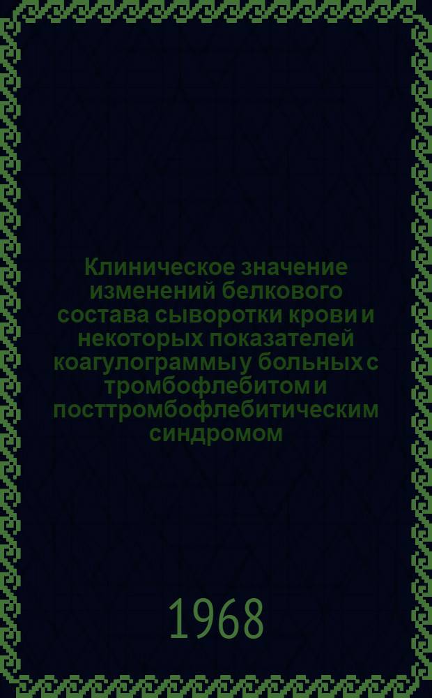 Клиническое значение изменений белкового состава сыворотки крови и некоторых показателей коагулограммы у больных с тромбофлебитом и посттромбофлебитическим синдромом : Автореферат дис. на соискание учен. степени канд. мед. наук : (777)