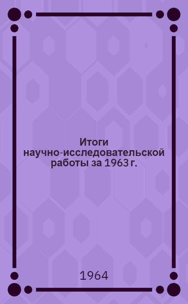 Итоги научно-исследовательской работы за 1963 г. : Тезисы докладов
