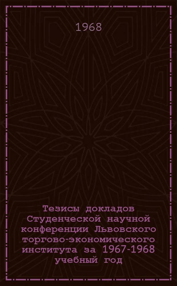 Тезисы докладов Студенческой научной конференции Львовского торгово-экономического института за 1967-1968 учебный год