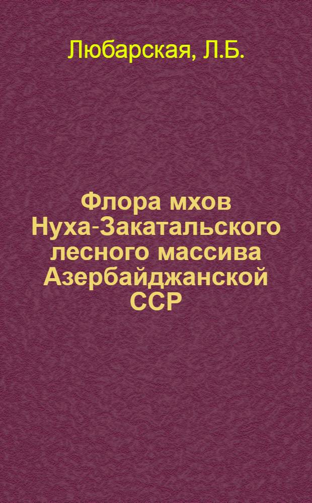 Флора мхов Нуха-Закатальского лесного массива Азербайджанской ССР : Автореферат дис. на соискание учен. степени кандидата биол. наук