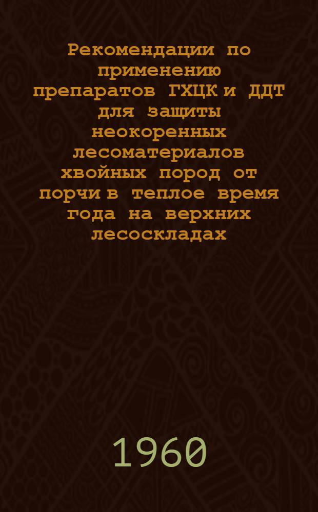 Рекомендации по применению препаратов ГХЦК и ДДТ для защиты неокоренных лесоматериалов хвойных пород от порчи в теплое время года на верхних лесоскладах