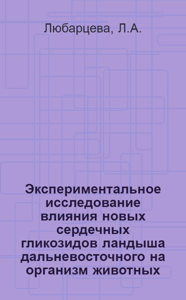 Экспериментальное исследование влияния новых сердечных гликозидов ландыша дальневосточного на организм животных : Автореферат дис. на соискание учен. степени канд. биол. наук