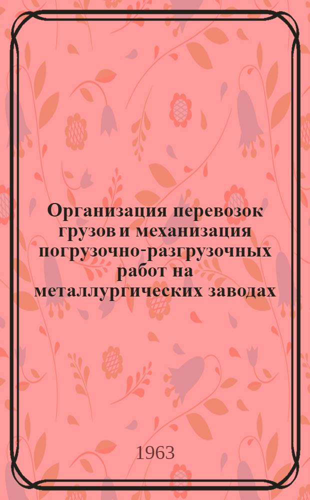 Организация перевозок грузов и механизация погрузочно-разгрузочных работ на металлургических заводах : (По материалам межзаводской школы)