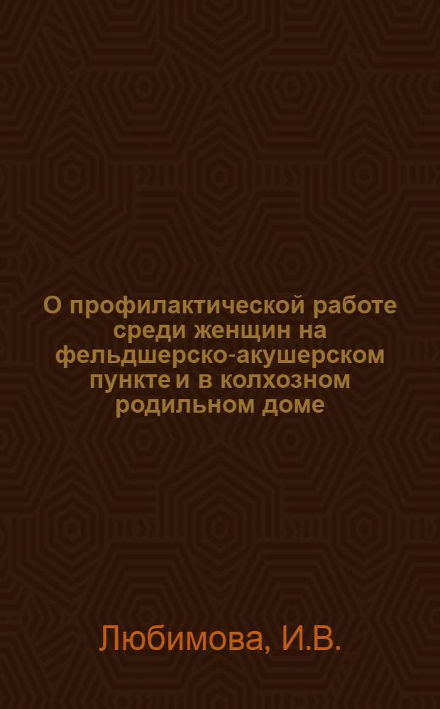 О профилактической работе среди женщин на фельдшерско-акушерском пункте и в колхозном родильном доме : (В помощь фельдшерам и акушеркам)