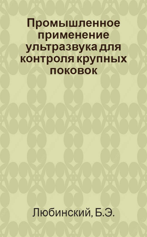 Промышленное применение ультразвука для контроля крупных поковок : (Из опыта металлург. завода "Электросталь")