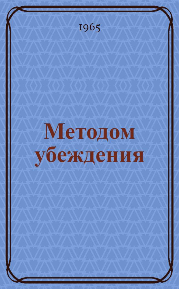 Методом убеждения : (Из опыта работы Калининского райкома партии)