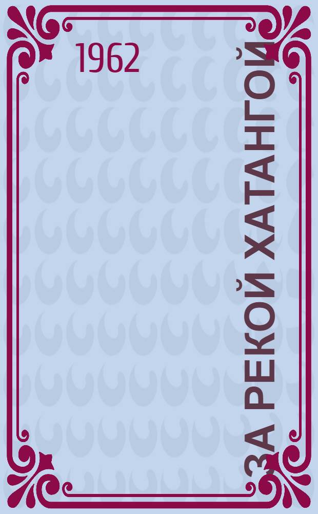 За рекой Хатангой : Худож.-докум. повесть о руководителе колхоза на Попигае В.Н. Лазуко