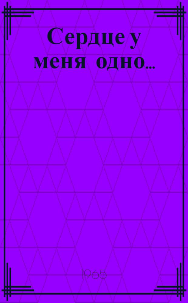 Сердце у меня одно... : О бессмертном подвиге пограничников заставы Алексея Лопатина