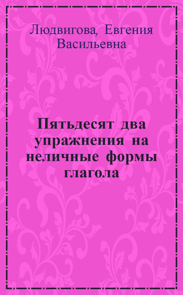 Пятьдесят два упражнения на неличные формы глагола : Пособие для студентов