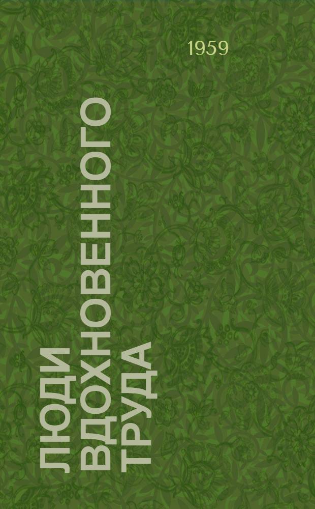 Люди вдохновенного труда : Очерки