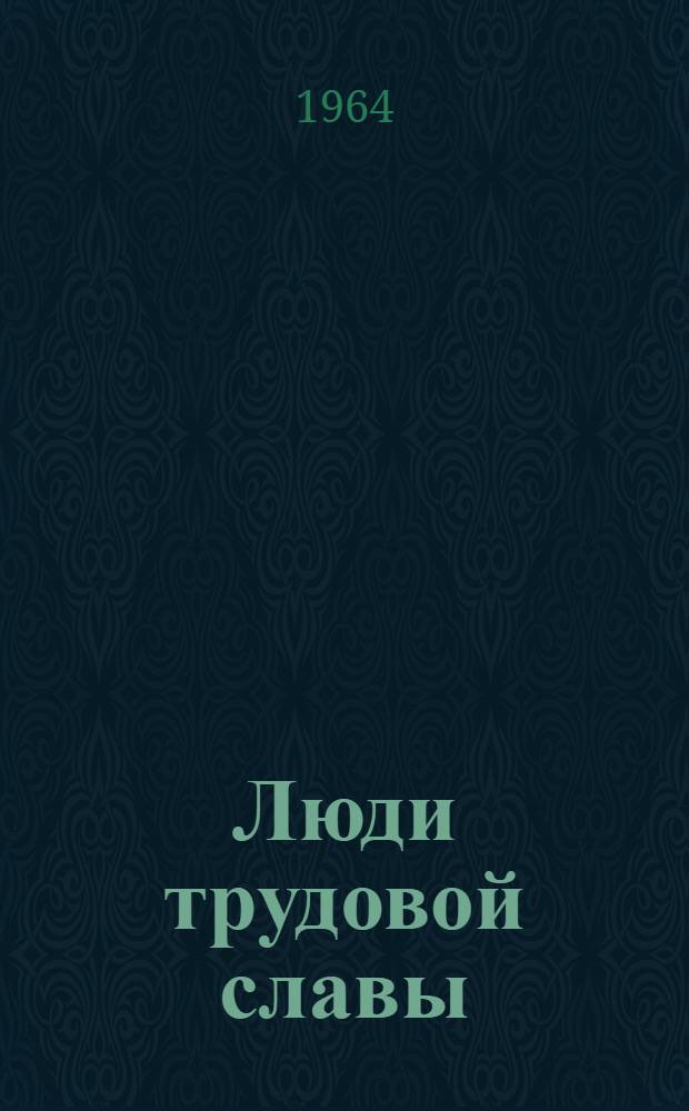 Люди трудовой славы : Очерки