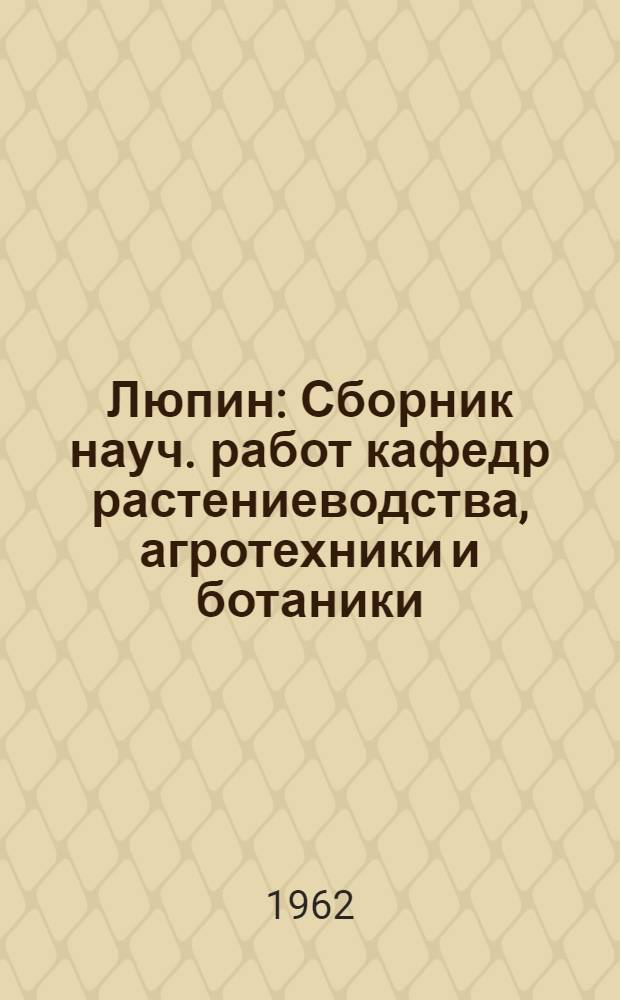 Люпин : Сборник науч. работ кафедр растениеводства, агротехники и ботаники