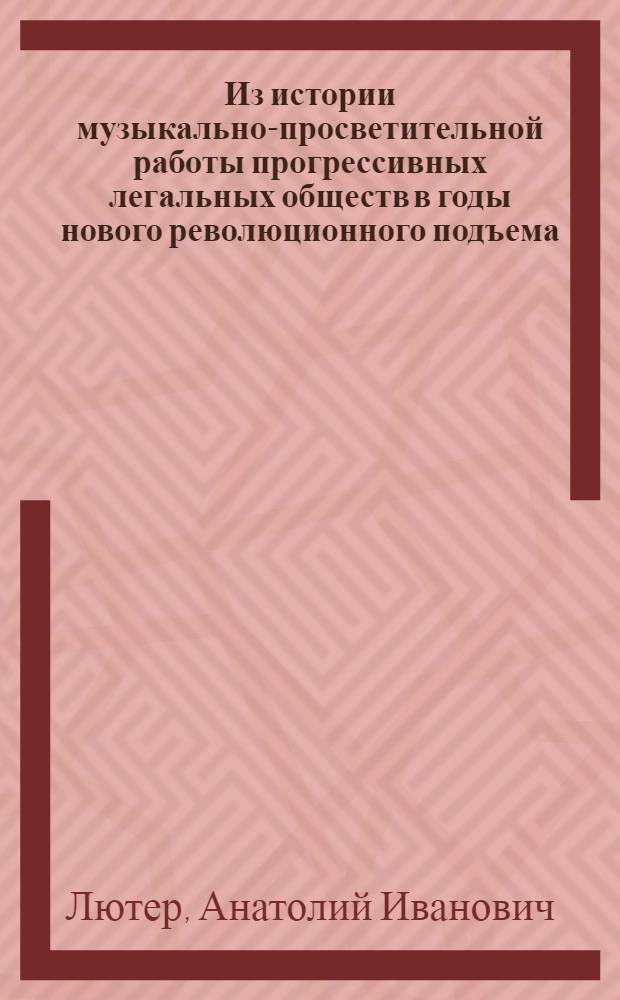 Из истории музыкально-просветительной работы прогрессивных легальных обществ в годы нового революционного подъема (1910-1914) : Материал по курсу "Культ.-просвет. работа"