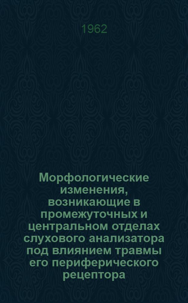 Морфологические изменения, возникающие в промежуточных и центральном отделах слухового анализатора под влиянием травмы его периферического рецептора (улитки) : Автореферат дис. на соискание учен. степени кандидата мед. наук