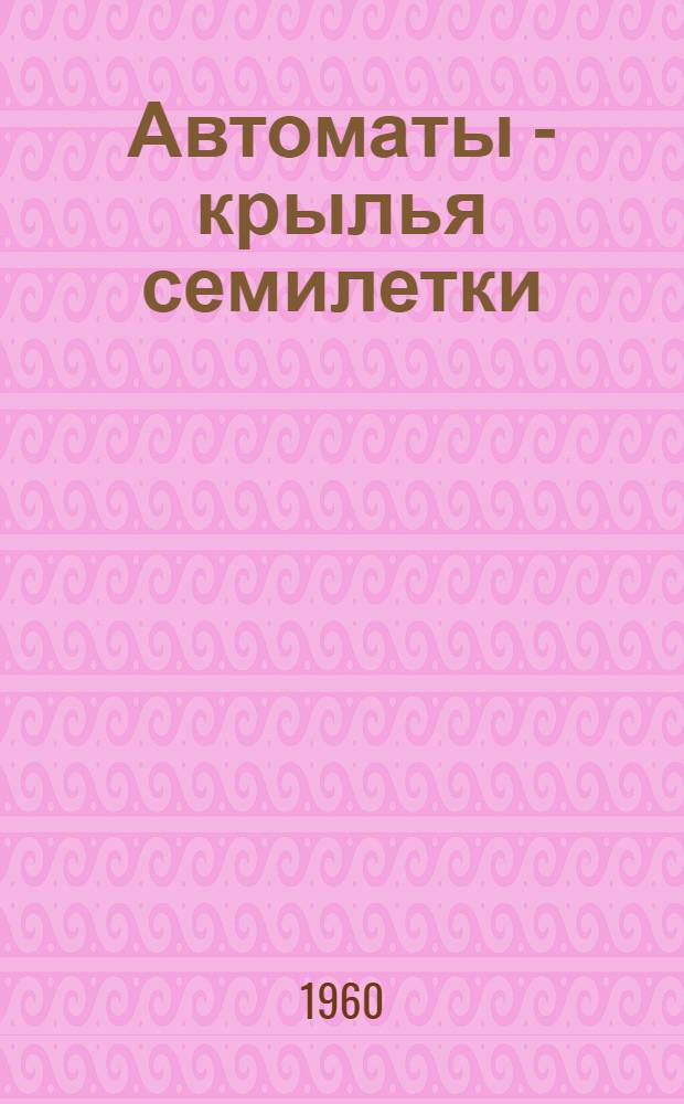 Автоматы - крылья семилетки : Для сред. возраста