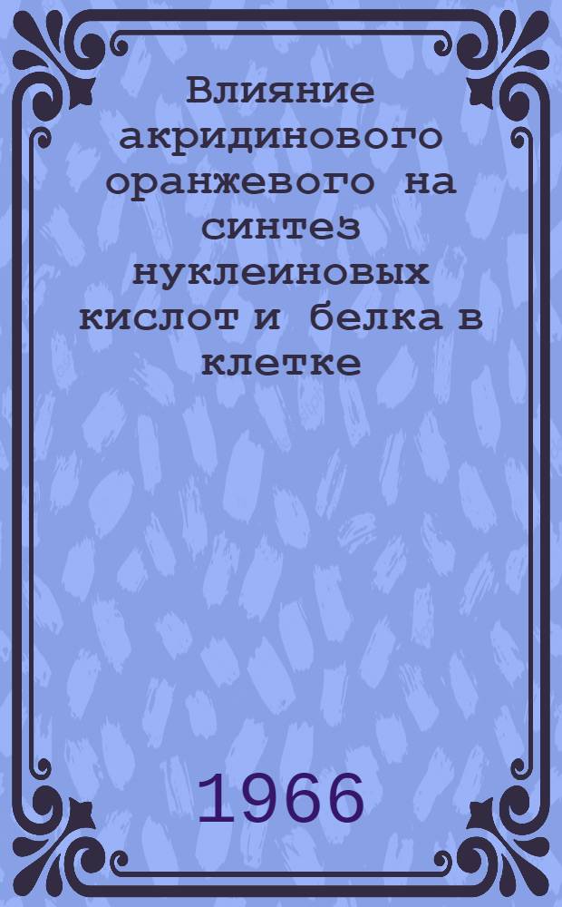 Влияние акридинового оранжевого на синтез нуклеиновых кислот и белка в клетке : Автореферат дис. на соискание учен. совет по биол. наукам