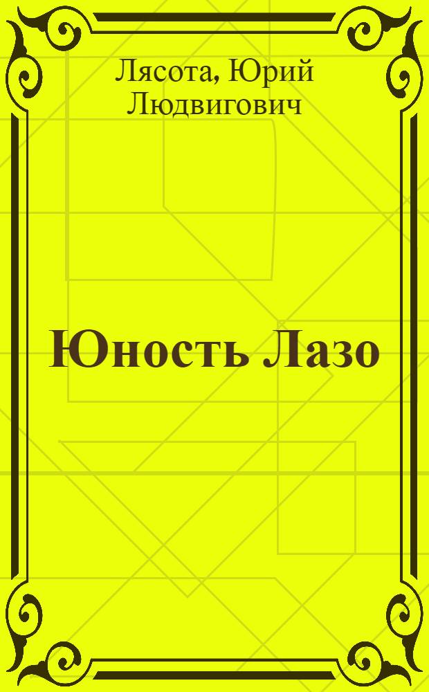 Юность Лазо : Повесть : Для ст. школьного возраста