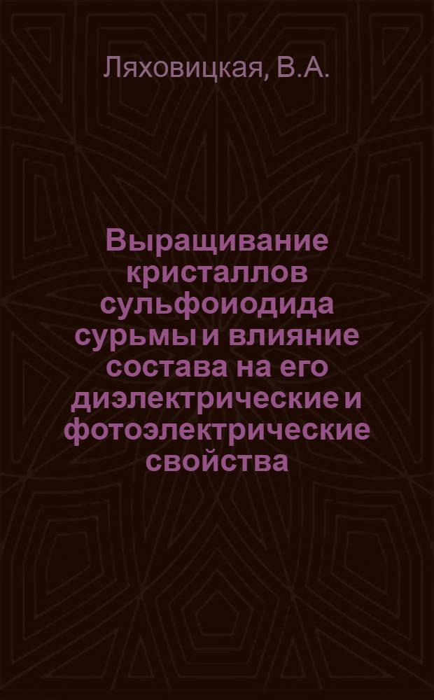 Выращивание кристаллов сульфоиодида сурьмы и влияние состава на его диэлектрические и фотоэлектрические свойства : Автореферат дис. на соискание учен. степени канд. хим. наук