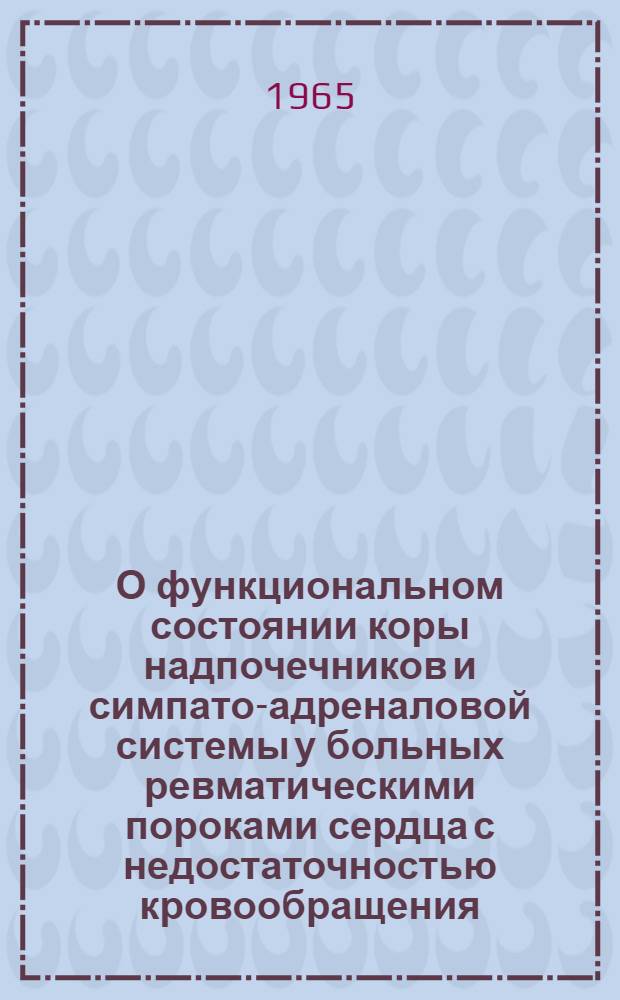 О функциональном состоянии коры надпочечников и симпато-адреналовой системы у больных ревматическими пороками сердца с недостаточностью кровообращения : Автореферат дис. на соискание учен. степени кандидата мед. наук