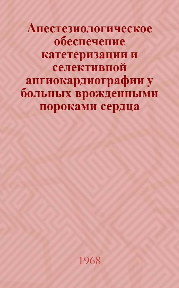 Анестезиологическое обеспечение катетеризации и селективной ангиокардиографии у больных врожденными пороками сердца : Автореферат дис. на соискание учен. степени канд. мед. наук : (777)