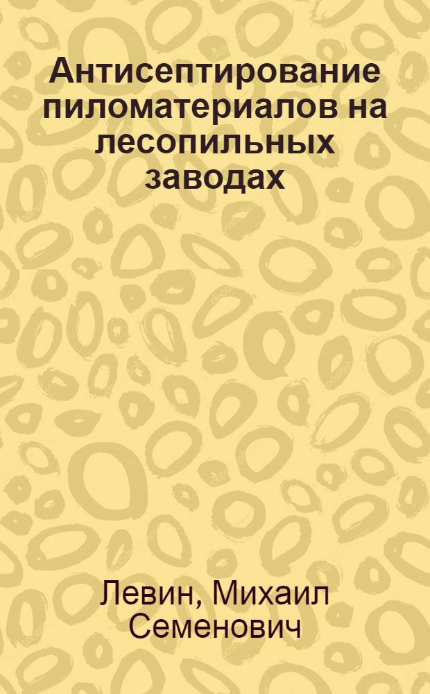 Антисептирование пиломатериалов на лесопильных заводах : (Из опыта Арханг. лесозавода № 16-17)