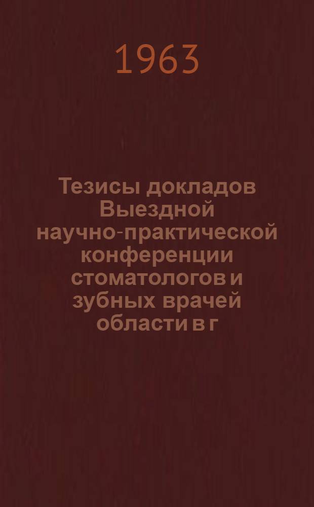 Тезисы докладов Выездной научно-практической конференции стоматологов и зубных врачей области в г. Красном Луче. (Сентябрь 1963 г.)