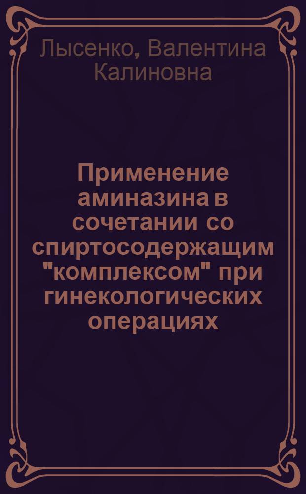 Применение аминазина в сочетании со спиртосодержащим "комплексом" при гинекологических операциях : (Эксперим.-клинич. исследования) : Автореферат дис. на соискание учен. степени кандидата мед. наук