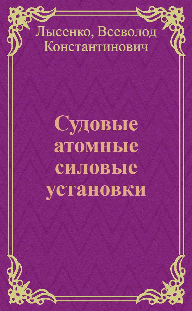 Судовые атомные силовые установки : Учеб. пособие для судомехан. фак. высш. инж. морских училищ