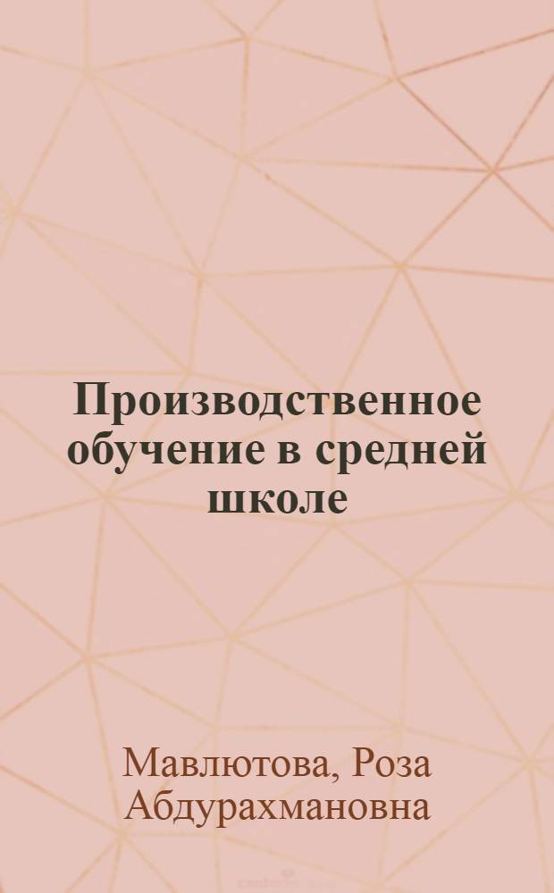 Производственное обучение в средней школе : (Из опыта школ №№ 17 и 91 г. Челябинска)