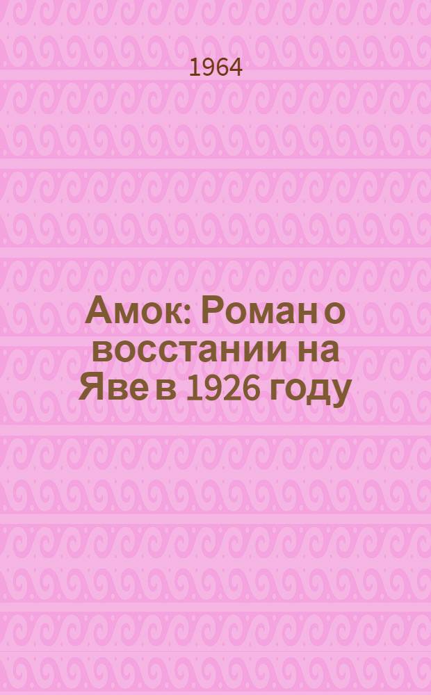 Амок : Роман о восстании на Яве в 1926 году : Для сред. и ст. возраста