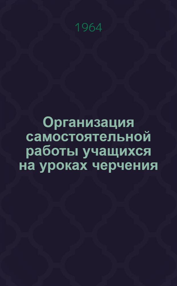 Организация самостоятельной работы учащихся на уроках черчения