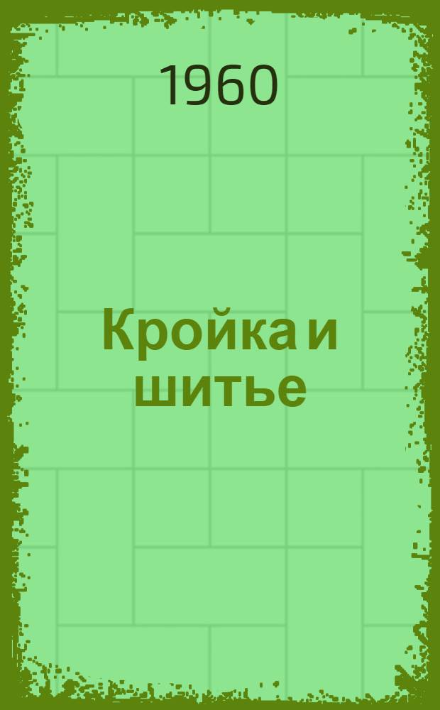 Кройка и шитье : Конструирование, моделирование и технология пошива одежды