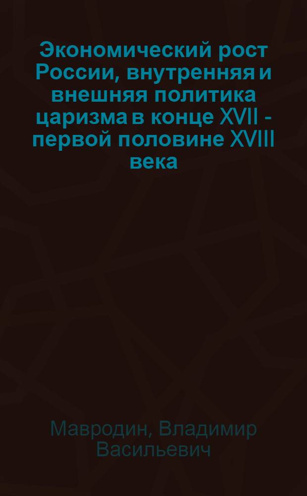 Экономический рост России, внутренняя и внешняя политика царизма в конце XVII - первой половине XVIII века : Лекции, прочит. в Ленингр. межобл. четырехгодичной парт. школе