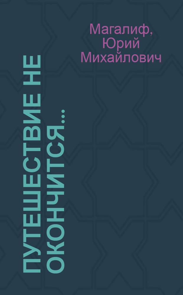Путешествие не окончится... : Повесть : Для сред. и ст. школьного возраста