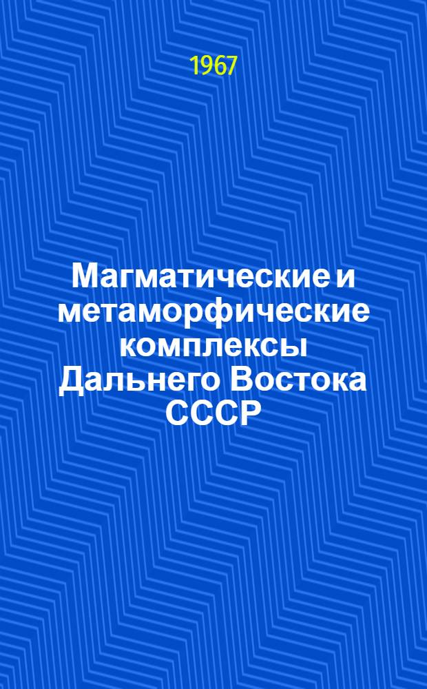 Магматические и метаморфические комплексы Дальнего Востока СССР : (Тезисы докладов на Первом Дальневост. петрогр. совещании). Хабаровск, май 1967 г
