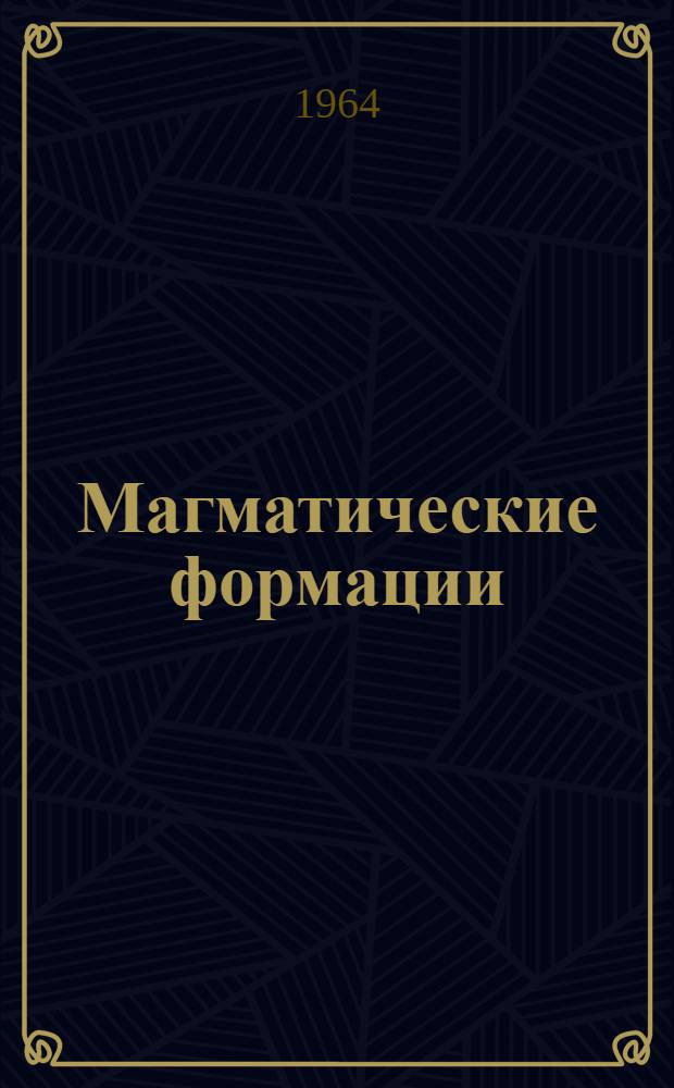 Магматические формации : Труды 3 Всесоюз. петрогр. совещания. 27 мая - 1 июня 1963 г. Иркутск