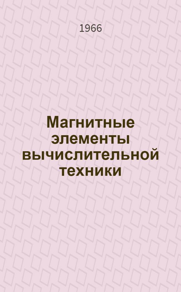 Магнитные элементы вычислительной техники : Труды X всесоюз. совещания. Каунас, 7-10 сент. 1964 г