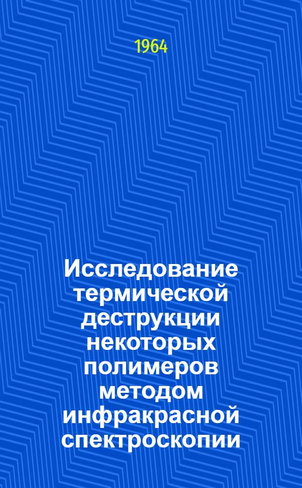 Исследование термической деструкции некоторых полимеров методом инфракрасной спектроскопии : Автореферат дис. на соискание учен. степени кандидата хим. наук