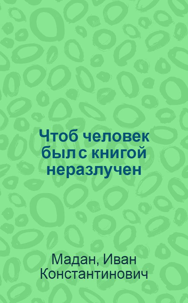 Чтоб человек был с книгой неразлучен : (Из опыта работы библиотек Кагульского района по доведению книги до каждой семьи)