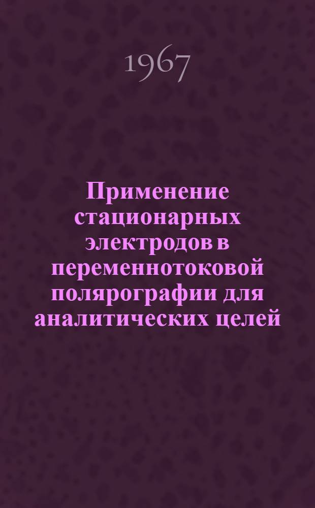 Применение стационарных электродов в переменнотоковой полярографии для аналитических целей : № 071 "Аналит. химия" : Автореферат дис. на соискание учен. степени канд. хим. наук