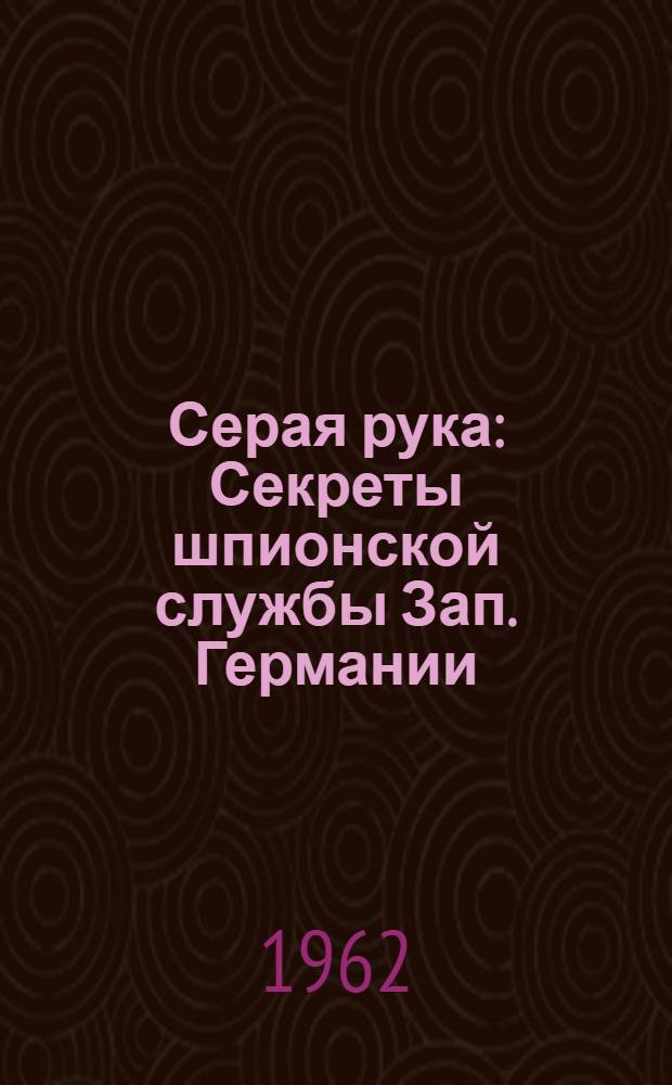 Серая рука : Секреты шпионской службы Зап. Германии