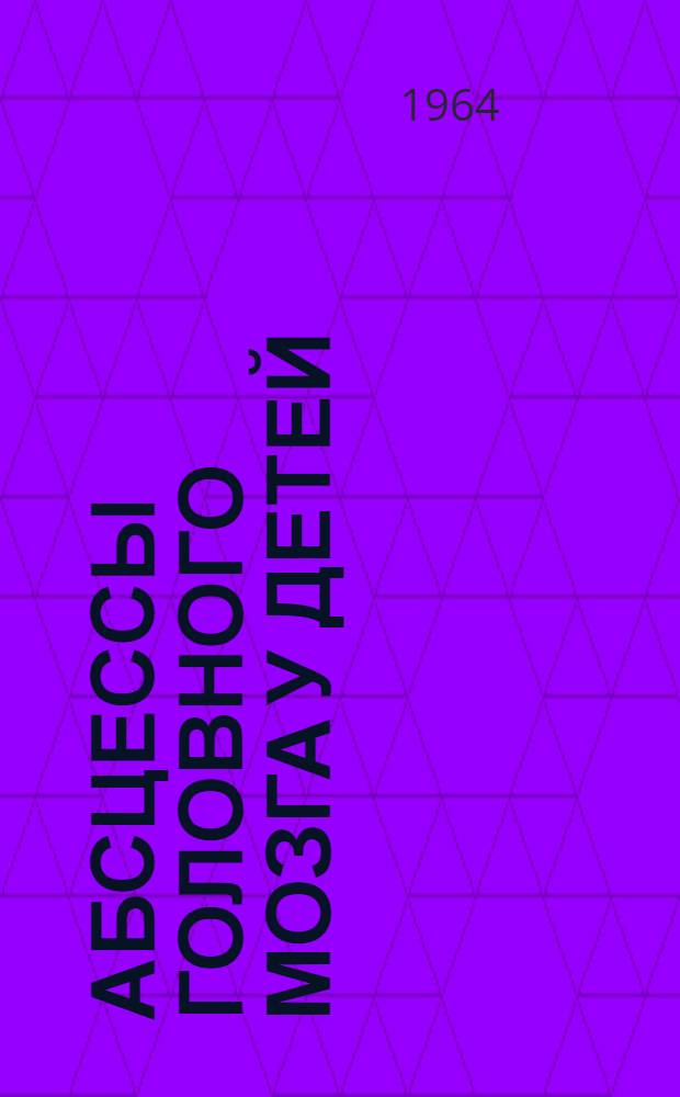 Абсцессы головного мозга у детей : (Этиопатогенез, клиника, диагностика и лечение) : Автореферат дис. на соискание учен. степени кандидата мед. наук