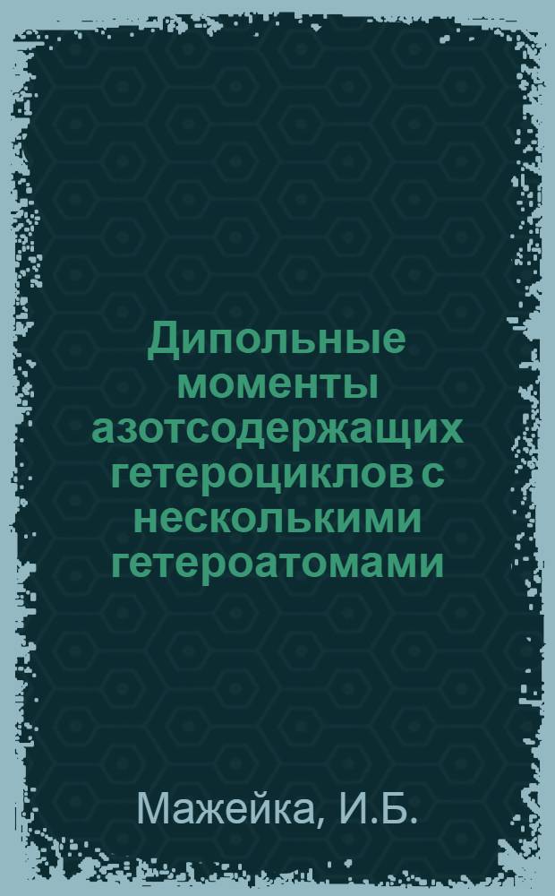 Дипольные моменты азотсодержащих гетероциклов с несколькими гетероатомами : Автореферат дис. на соискание учен. степени канд. хим. наук