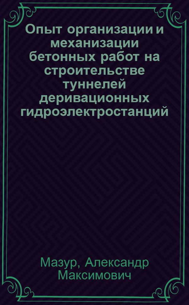 Опыт организации и механизации бетонных работ на строительстве туннелей деривационных гидроэлектростанций