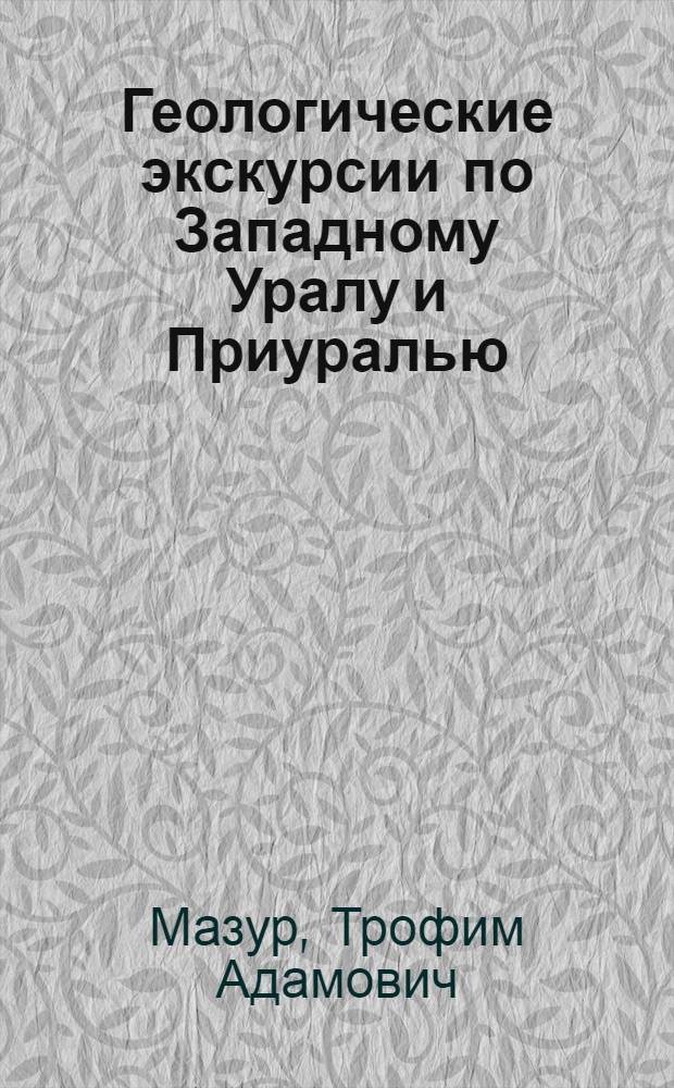 Геологические экскурсии по Западному Уралу и Приуралью : В помощь учителю-экскурсоводу