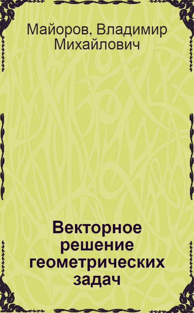 Векторное решение геометрических задач : (Задачник-практикум по спецсеминару) : Для студентов-заочников физ.-мат. фак. пед. ин-тов