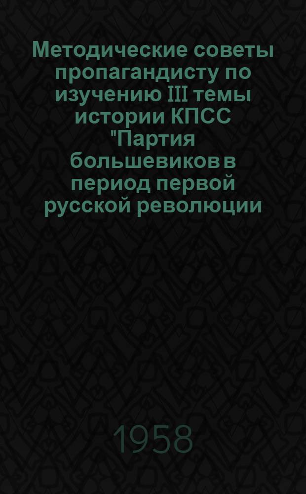 Методические советы пропагандисту по изучению III темы истории КПСС "Партия большевиков в период первой русской революции (1905-1907 гг.)"