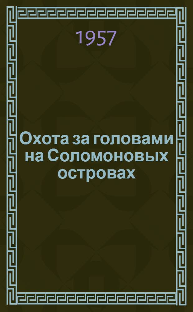 Охота за головами на Соломоновых островах : Путевые записки художницы : Пер. с англ